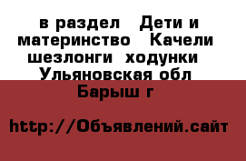  в раздел : Дети и материнство » Качели, шезлонги, ходунки . Ульяновская обл.,Барыш г.